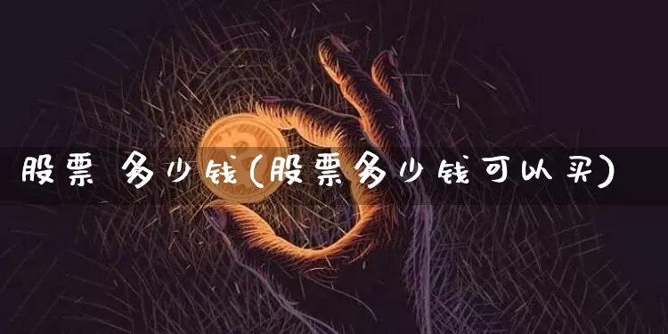 股票 多少钱(股票多少钱可以买)_https://www.czytfl.com_期货走势_第1张