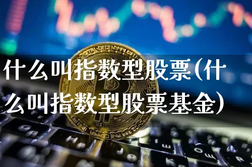 什么叫指数型股票(什么叫指数型股票基金)_https://www.czytfl.com_期货走势_第1张