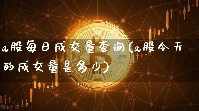 a股每日成交量查询(a股今天的成交量是多少)_https://www.czytfl.com_期货行情_第1张