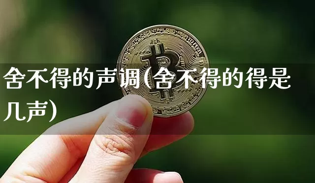 舍不得的声调(舍不得的得是几声)_https://www.czytfl.com_期货_第1张