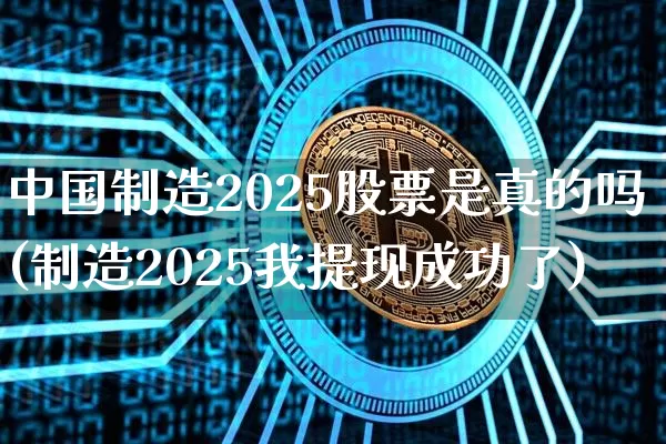 中国制造2025股票是真的吗(制造2025我提现成功了)_https://www.czytfl.com_期货走势_第1张