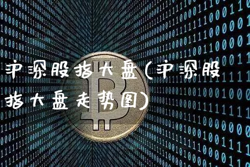沪深股指大盘(沪深股指大盘走势图)_https://www.czytfl.com_期货价格_第1张