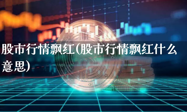 股市行情飘红(股市行情飘红什么意思)_https://www.czytfl.com_期货走势_第1张