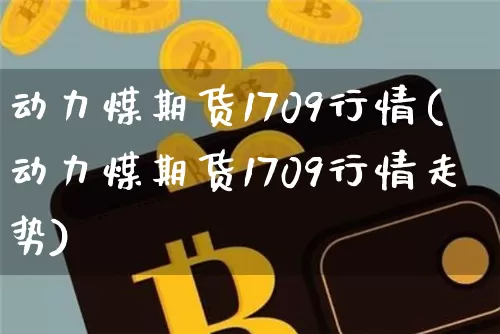 动力煤期货1709行情(动力煤期货1709行情走势)_https://www.czytfl.com_期货交易_第1张