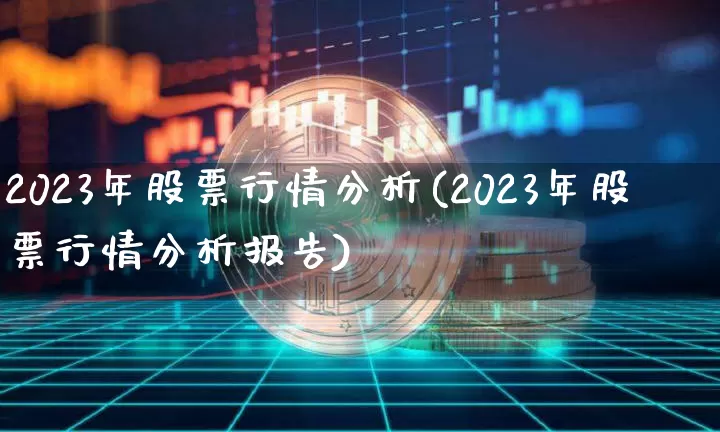 2023年股票行情分析(2023年股票行情分析报告)_https://www.czytfl.com_期货_第1张