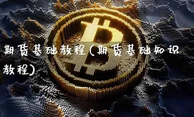 期货基础教程(期货基础知识教程)_https://www.czytfl.com_期货价格_第1张