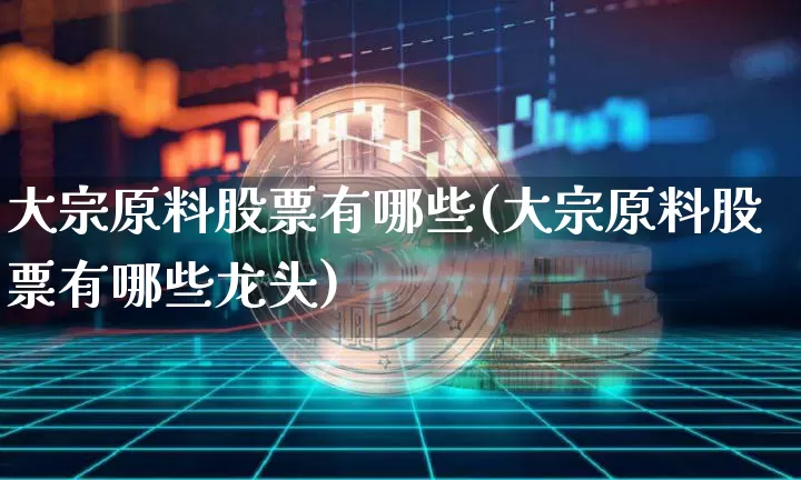 大宗原料股票有哪些(大宗原料股票有哪些龙头)_https://www.czytfl.com_期货行情_第1张