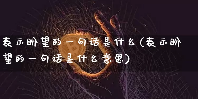 表示盼望的一句话是什么(表示盼望的一句话是什么意思)_https://www.czytfl.com_期货走势_第1张