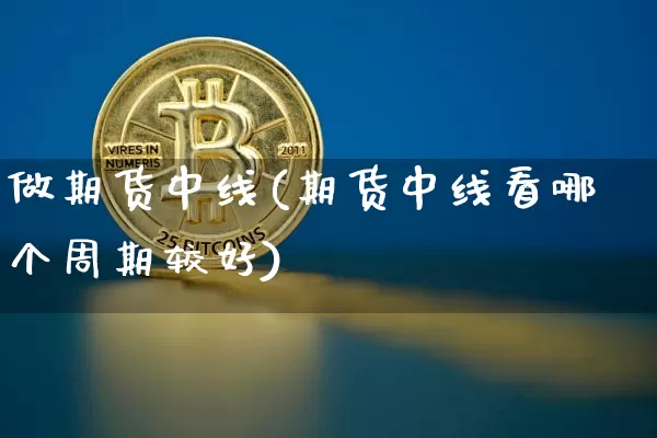 做期货中线(期货中线看哪个周期较好)_https://www.czytfl.com_期货行情_第1张