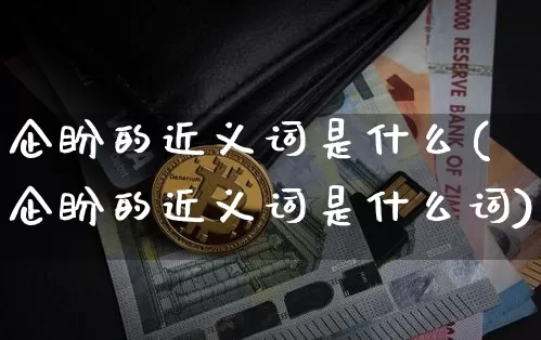 企盼的近义词是什么(企盼的近义词是什么词)_https://www.czytfl.com_期货行情_第1张