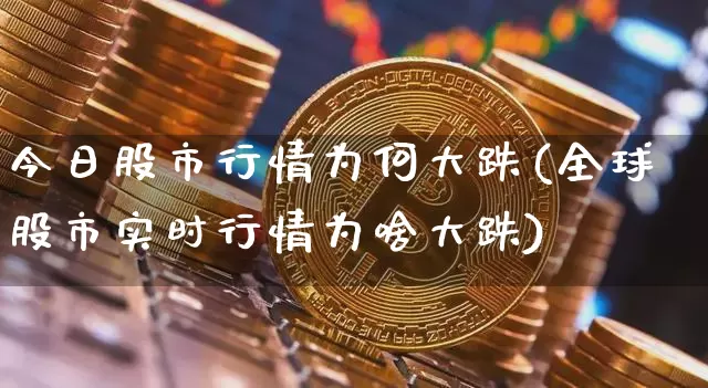 今日股市行情为何大跌(全球股市实时行情为啥大跌)_https://www.czytfl.com_期货走势_第1张