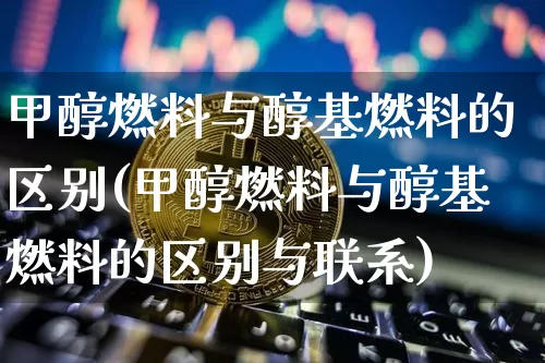 甲醇燃料与醇基燃料的区别(甲醇燃料与醇基燃料的区别与联系)_https://www.czytfl.com_期货行情_第1张