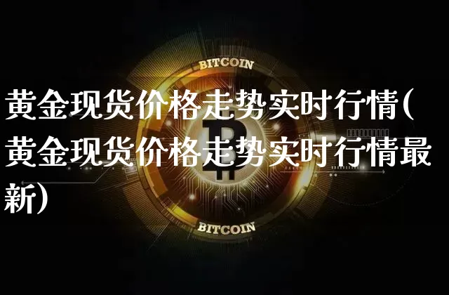 黄金现货价格走势实时行情(黄金现货价格走势实时行情最新)_https://www.czytfl.com_期货走势_第1张