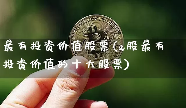 最有投资价值股票(a股最有投资价值的十大股票)_https://www.czytfl.com_期货走势_第1张