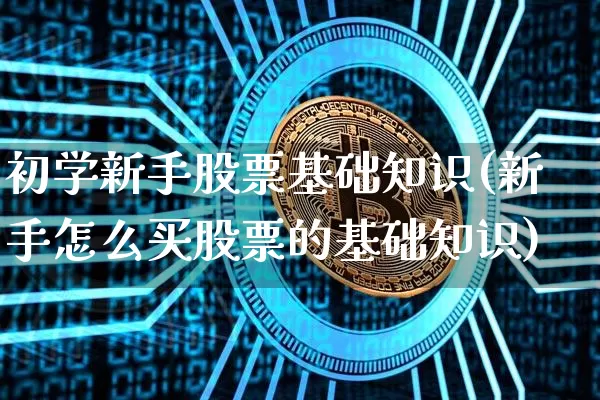 初学新手股票基础知识(新手怎么买股票的基础知识)_https://www.czytfl.com_期货价格_第1张