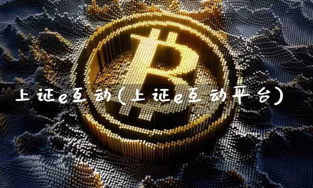 上证e互动(上证e互动平台)_https://www.czytfl.com_期货行情_第1张