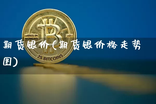 期货银价(期货银价格走势图)_https://www.czytfl.com_期货交易_第1张