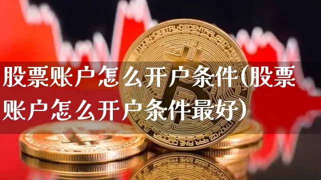 股票账户怎么开户条件(股票账户怎么开户条件最好)_https://www.czytfl.com_期货价格_第1张