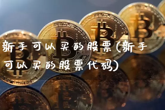 新手可以买的股票(新手可以买的股票代码)_https://www.czytfl.com_期货价格_第1张
