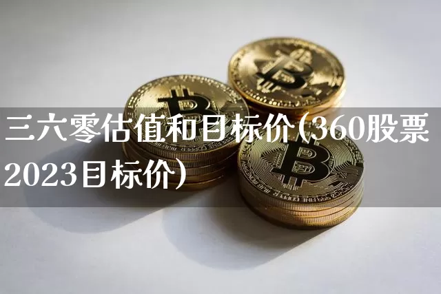 三六零估值和目标价(360股票2023目标价)_https://www.czytfl.com_期货走势_第1张