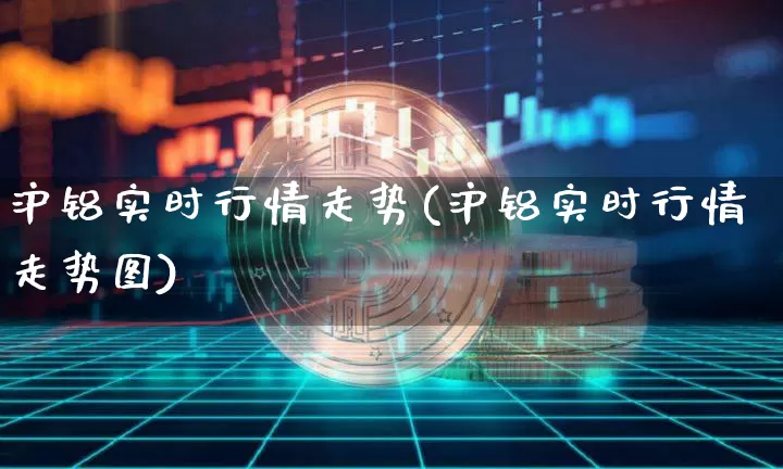 沪铝实时行情走势(沪铝实时行情走势图)_https://www.czytfl.com_期货行情_第1张