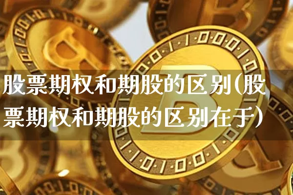 股票期权和期股的区别(股票期权和期股的区别在于)_https://www.czytfl.com_期货价格_第1张