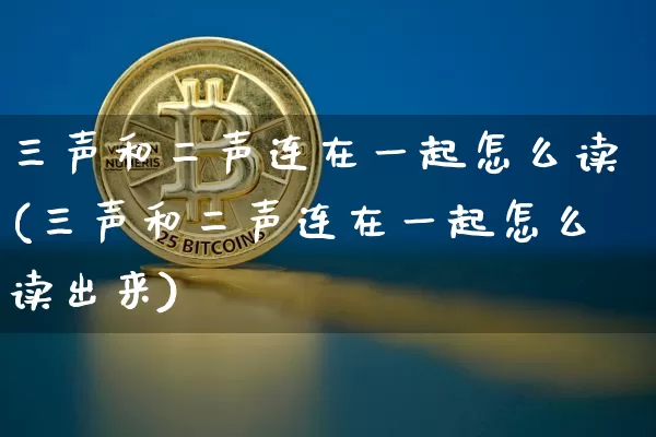 三声和二声连在一起怎么读(三声和二声连在一起怎么读出来)_https://www.czytfl.com_期货_第1张