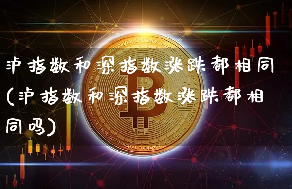 泸指数和深指数涨跌都相同(泸指数和深指数涨跌都相同吗)_https://www.czytfl.com_期货走势_第1张