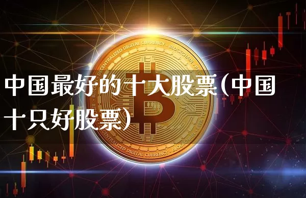 中国最好的十大股票(中国十只好股票)_https://www.czytfl.com_期货走势_第1张