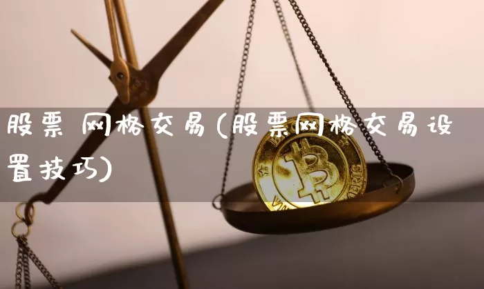 股票 网格交易(股票网格交易设置技巧)_https://www.czytfl.com_期货走势_第1张