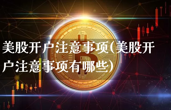 美股开户注意事项(美股开户注意事项有哪些)_https://www.czytfl.com_期货_第1张