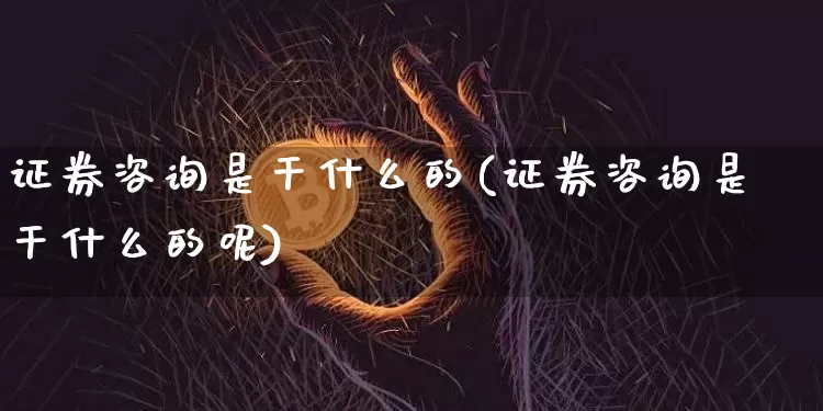 证券咨询是干什么的(证券咨询是干什么的呢)_https://www.czytfl.com_期货走势_第1张
