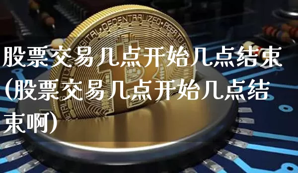 股票交易几点开始几点结束(股票交易几点开始几点结束啊)_https://www.czytfl.com_期货行情_第1张