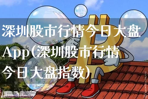 深圳股市行情今日大盘App(深圳股市行情今日大盘指数)_https://www.czytfl.com_期货走势_第1张