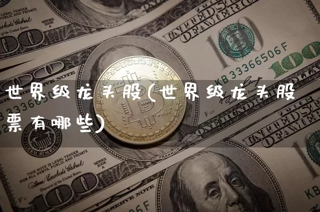 世界级龙头股(世界级龙头股票有哪些)_https://www.czytfl.com_期货走势_第1张