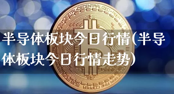 半导体板块今日行情(半导体板块今日行情走势)_https://www.czytfl.com_期货走势_第1张