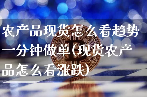 农产品现货怎么看趋势一分钟做单(现货农产品怎么看涨跌)_https://www.czytfl.com_期货行情_第1张