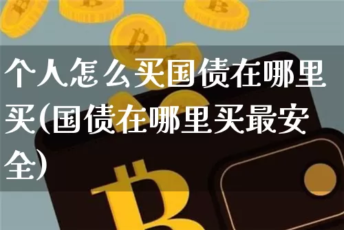 个人怎么买国债在哪里买(国债在哪里买最安全)_https://www.czytfl.com_期货价格_第1张