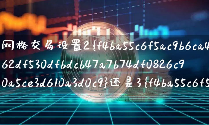网格交易设置2%还是3%(网格交易设置2还是3)_https://www.czytfl.com_期货行情_第1张