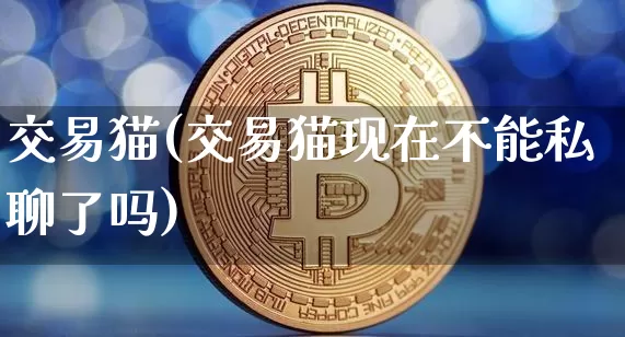 交易猫(交易猫现在不能私聊了吗)_https://www.czytfl.com_期货价格_第1张