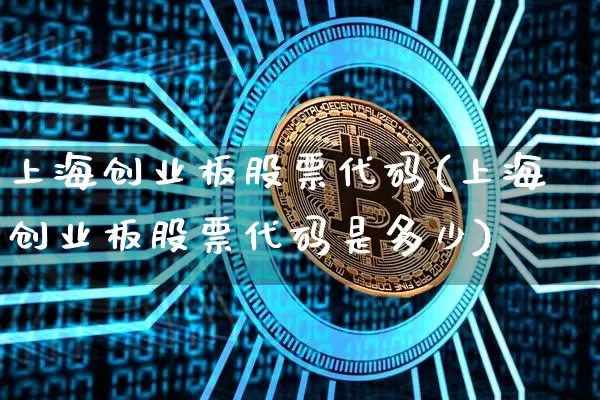 上海创业板股票代码(上海创业板股票代码是多少)_https://www.czytfl.com_期货价格_第1张