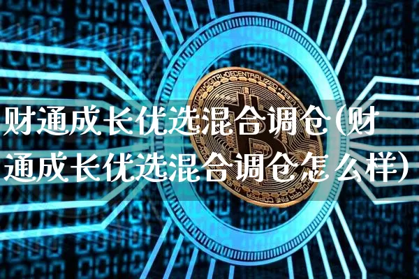 财通成长优选混合调仓(财通成长优选混合调仓怎么样)_https://www.czytfl.com_期货走势_第1张