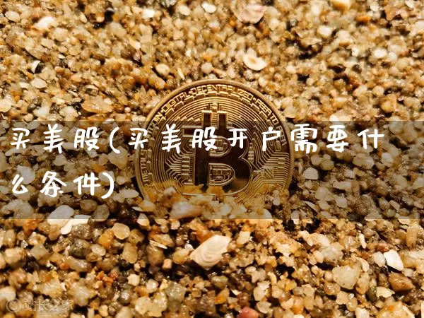买美股(买美股开户需要什么条件)_https://www.czytfl.com_期货_第1张