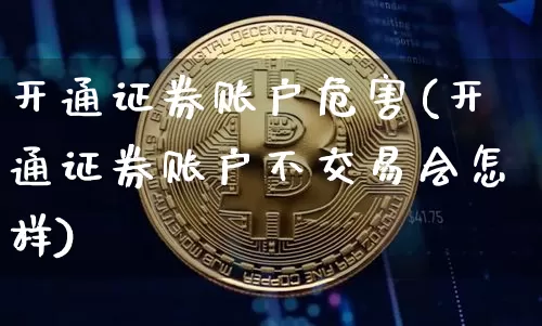开通证券账户危害(开通证券账户不交易会怎样)_https://www.czytfl.com_期货_第1张