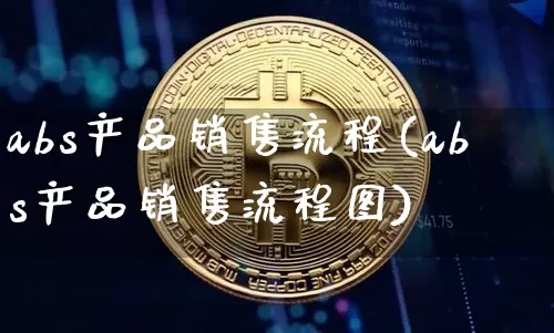 abs产品销售流程(abs产品销售流程图)_https://www.czytfl.com_期货走势_第1张
