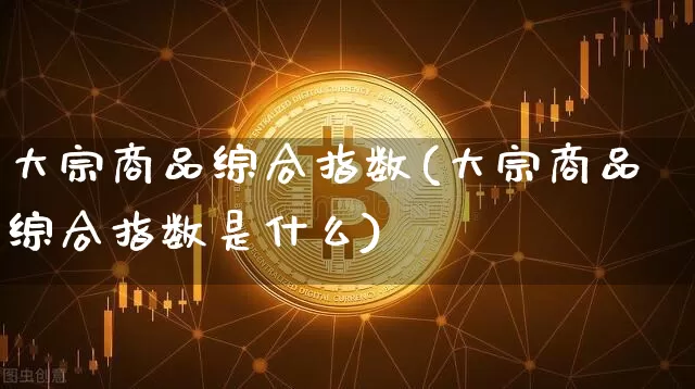 大宗商品综合指数(大宗商品综合指数是什么)_https://www.czytfl.com_期货行情_第1张