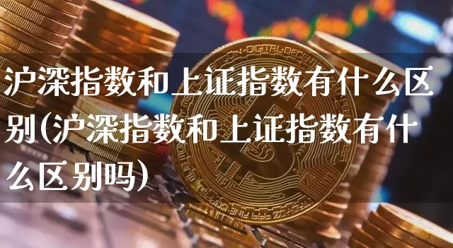 沪深指数和上证指数有什么区别(沪深指数和上证指数有什么区别吗)_https://www.czytfl.com_期货价格_第1张