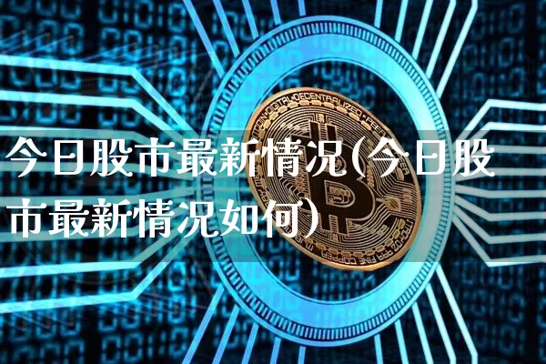 今日股市最新情况(今日股市最新情况如何)_https://www.czytfl.com_期货走势_第1张