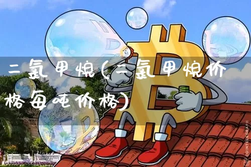 二氯甲烷(二氯甲烷价格每吨价格)_https://www.czytfl.com_期货价格_第1张