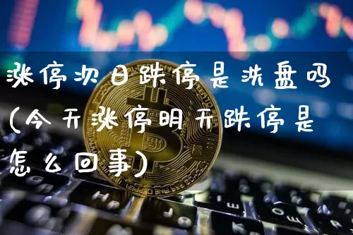 涨停次日跌停是洗盘吗(今天涨停明天跌停是怎么回事)_https://www.czytfl.com_期货走势_第1张